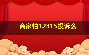 商家怕12315投诉么