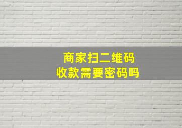 商家扫二维码收款需要密码吗