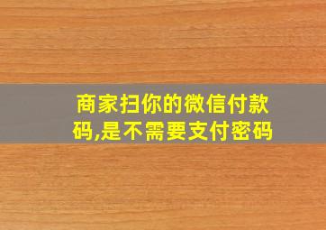 商家扫你的微信付款码,是不需要支付密码