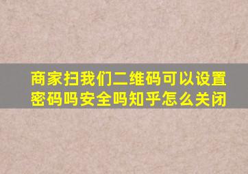 商家扫我们二维码可以设置密码吗安全吗知乎怎么关闭