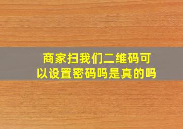 商家扫我们二维码可以设置密码吗是真的吗