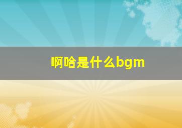 啊哈是什么bgm