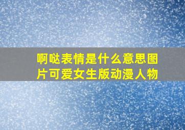 啊哒表情是什么意思图片可爱女生版动漫人物