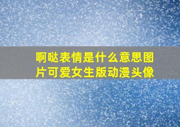 啊哒表情是什么意思图片可爱女生版动漫头像