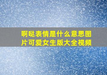 啊哒表情是什么意思图片可爱女生版大全视频