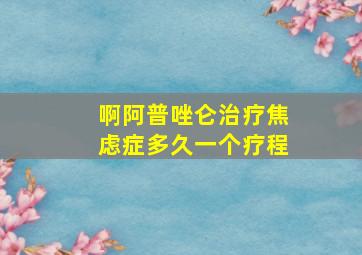 啊阿普唑仑治疗焦虑症多久一个疗程