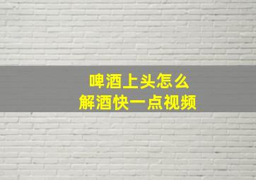 啤酒上头怎么解酒快一点视频