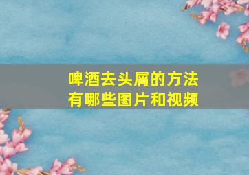 啤酒去头屑的方法有哪些图片和视频