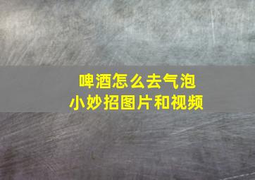 啤酒怎么去气泡小妙招图片和视频