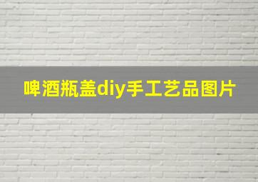 啤酒瓶盖diy手工艺品图片