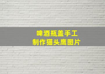 啤酒瓶盖手工制作猫头鹰图片