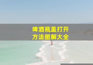 啤酒瓶盖打开方法图解大全