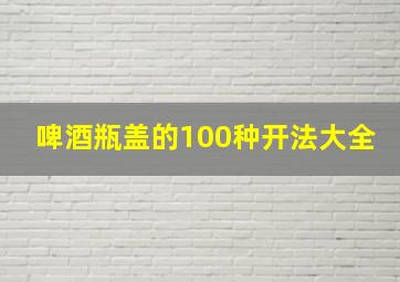 啤酒瓶盖的100种开法大全