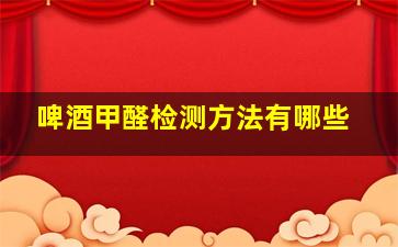 啤酒甲醛检测方法有哪些