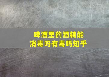 啤酒里的酒精能消毒吗有毒吗知乎