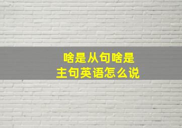 啥是从句啥是主句英语怎么说