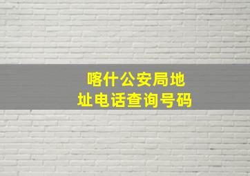 喀什公安局地址电话查询号码