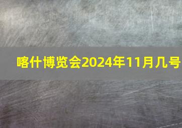 喀什博览会2024年11月几号