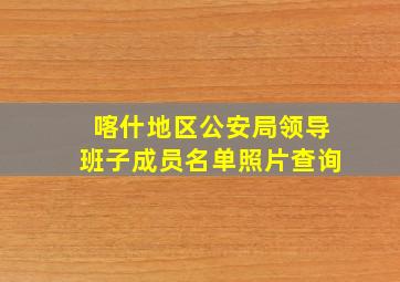 喀什地区公安局领导班子成员名单照片查询