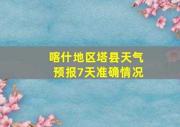 喀什地区塔县天气预报7天准确情况