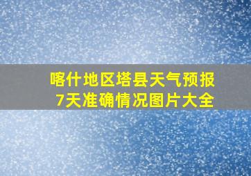 喀什地区塔县天气预报7天准确情况图片大全