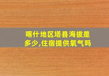 喀什地区塔县海拔是多少,住宿提供氧气吗