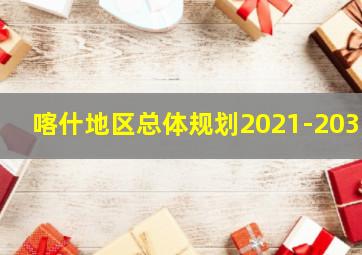 喀什地区总体规划2021-2035