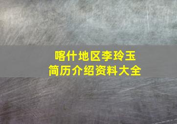 喀什地区李玲玉简历介绍资料大全