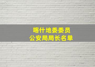 喀什地委委员公安局局长名单