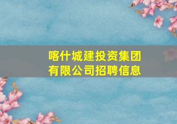 喀什城建投资集团有限公司招聘信息