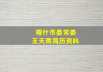 喀什市委常委王天雨简历资料