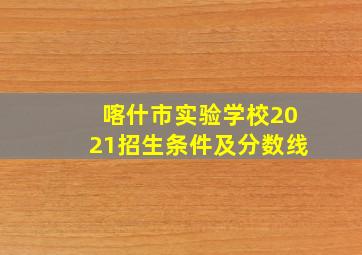 喀什市实验学校2021招生条件及分数线