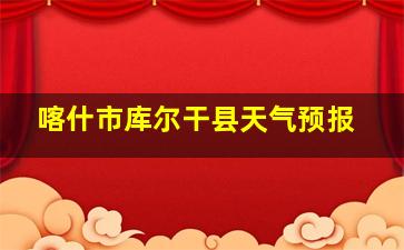 喀什市库尔干县天气预报