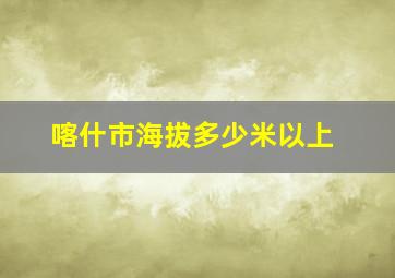 喀什市海拔多少米以上