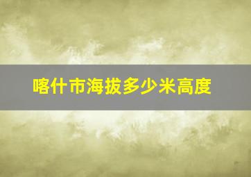 喀什市海拔多少米高度