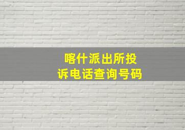 喀什派出所投诉电话查询号码