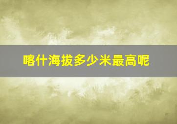 喀什海拔多少米最高呢