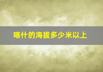 喀什的海拔多少米以上