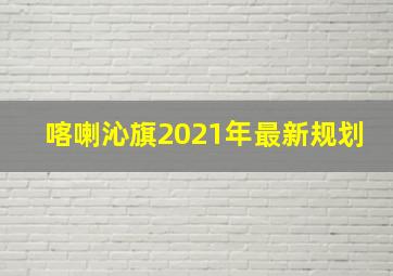 喀喇沁旗2021年最新规划