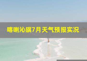 喀喇沁旗7月天气预报实况