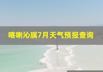 喀喇沁旗7月天气预报查询