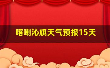 喀喇沁旗天气预报15天