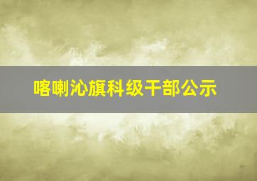 喀喇沁旗科级干部公示