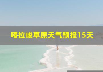 喀拉峻草原天气预报15天