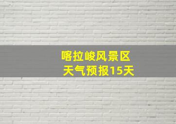 喀拉峻风景区天气预报15天