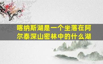 喀纳斯湖是一个坐落在阿尔泰深山密林中的什么湖