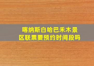 喀纳斯白哈巴禾木景区联票要预约时间段吗