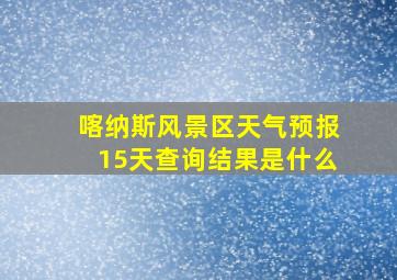 喀纳斯风景区天气预报15天查询结果是什么