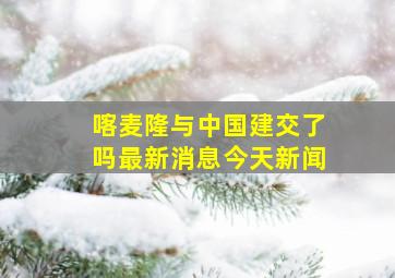 喀麦隆与中国建交了吗最新消息今天新闻