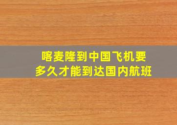 喀麦隆到中国飞机要多久才能到达国内航班